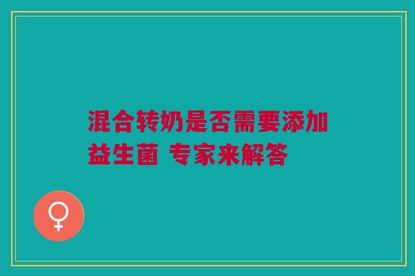 混合转奶是否需要添加益生菌 专家来解答