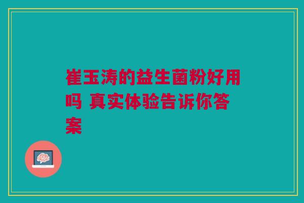崔玉涛的益生菌粉好用吗 真实体验告诉你答案