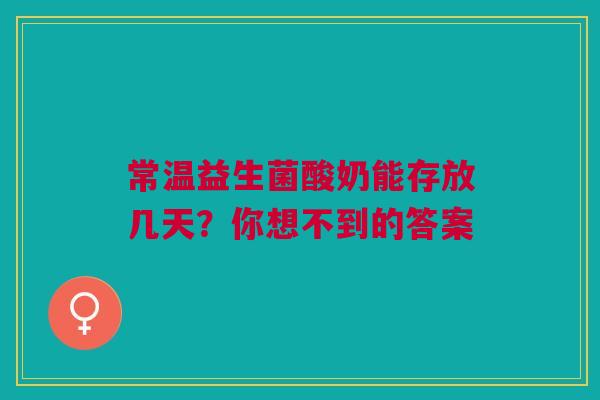 常温益生菌酸奶能存放几天？你想不到的答案
