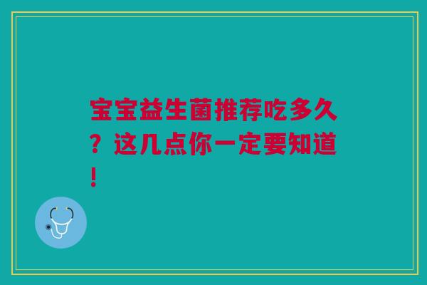 宝宝益生菌推荐吃多久？这几点你一定要知道!
