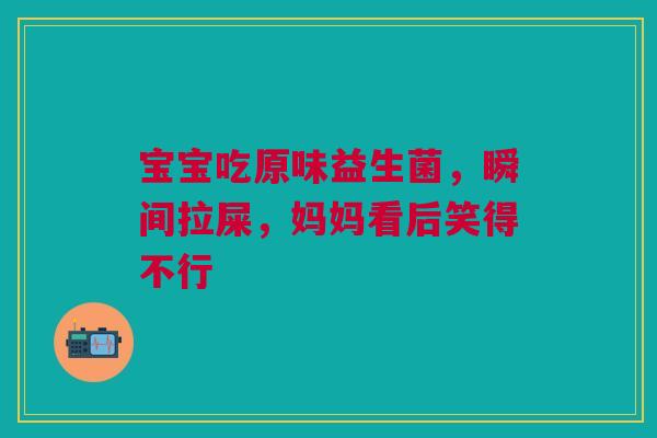 宝宝吃原味益生菌，瞬间拉屎，妈妈看后笑得不行