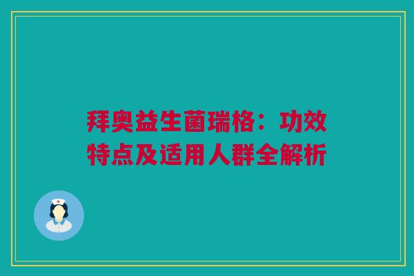 拜奥益生菌瑞格：功效特点及适用人群全解析