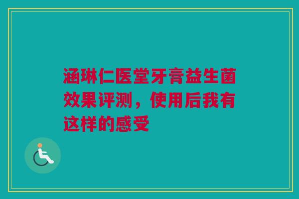 涵琳仁医堂牙膏益生菌效果评测，使用后我有这样的感受