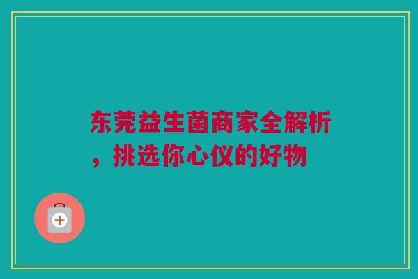 东莞益生菌商家全解析，挑选你心仪的好物