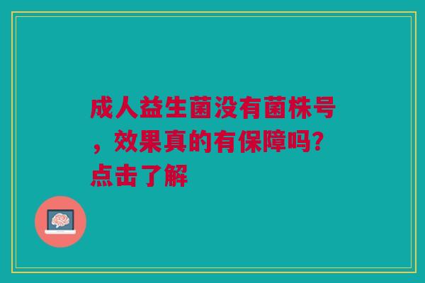 成人益生菌没有菌株号，效果真的有保障吗？点击了解