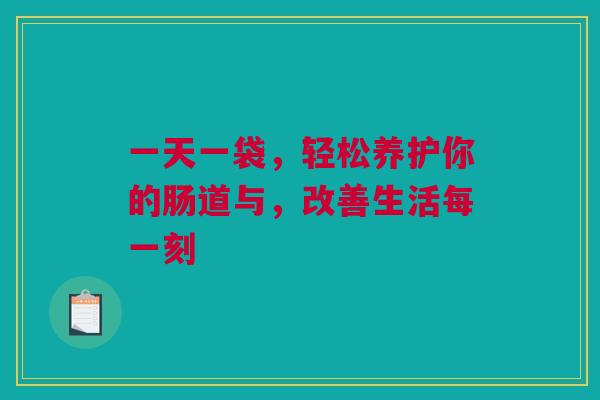 一天一袋，轻松养护你的肠道与，改善生活每一刻