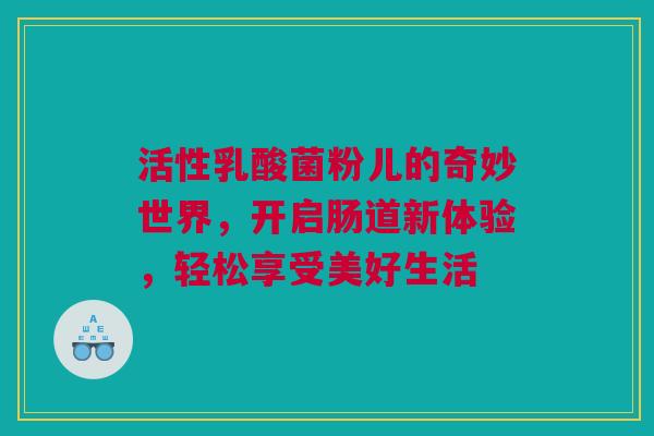 活性乳酸菌粉儿的奇妙世界，开启肠道新体验，轻松享受美好生活