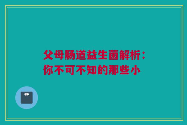 父母肠道益生菌解析：你不可不知的那些小