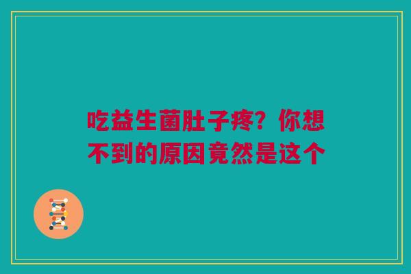 吃益生菌肚子疼？你想不到的原因竟然是这个