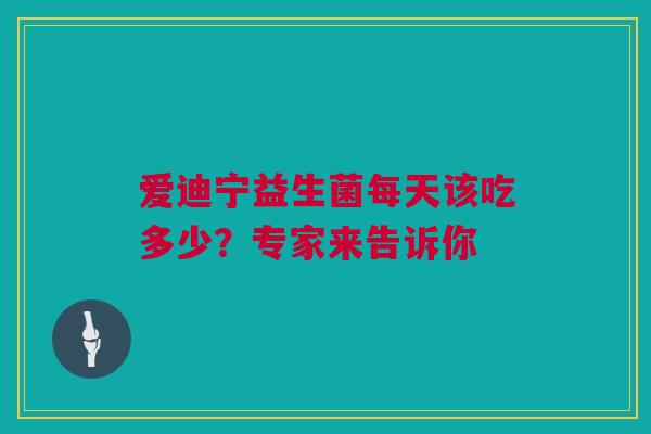 爱迪宁益生菌每天该吃多少？专家来告诉你