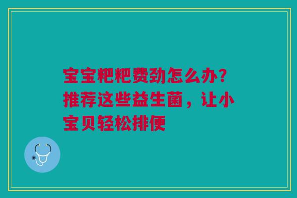 宝宝粑粑费劲怎么办？推荐这些益生菌，让小宝贝轻松排便