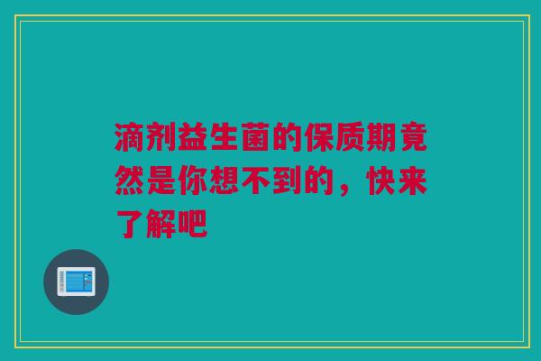 滴剂益生菌的保质期竟然是你想不到的，快来了解吧