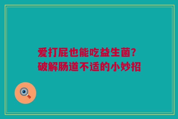 爱打屁也能吃益生菌？破解肠道不适的小妙招