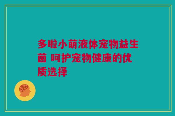 多啦小萌液体宠物益生菌 呵护宠物健康的优质选择