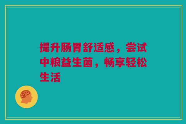提升肠胃舒适感，尝试中粮益生菌，畅享轻松生活