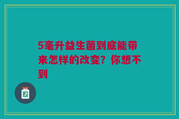 5毫升益生菌到底能带来怎样的改变？你想不到