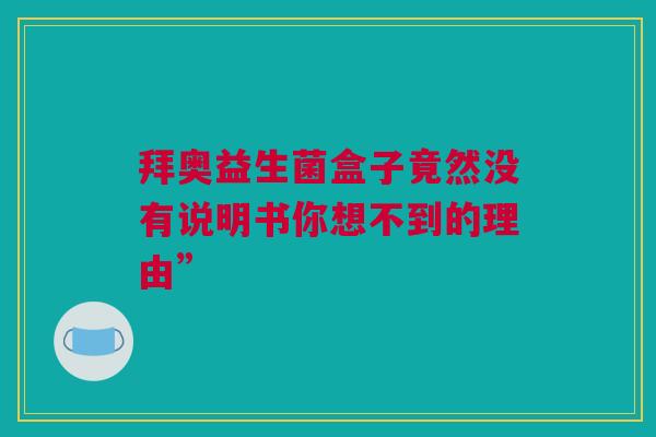 拜奥益生菌盒子竟然没有说明书你想不到的理由”