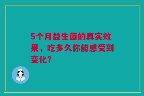 5个月益生菌的真实效果，吃多久你能感受到变化？