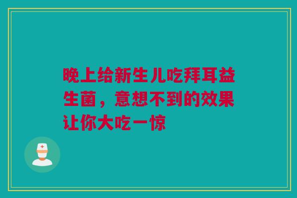 晚上给新生儿吃拜耳益生菌，意想不到的效果让你大吃一惊