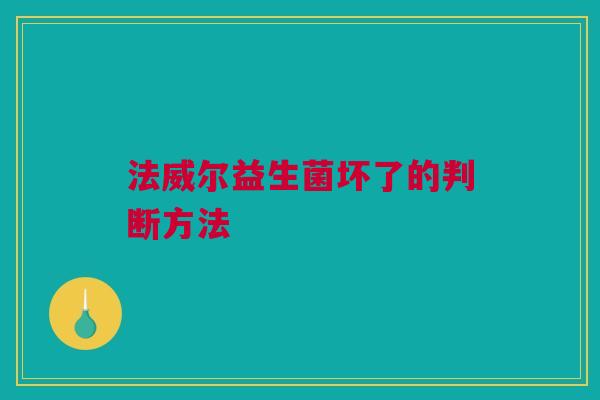 法威尔益生菌坏了的判断方法