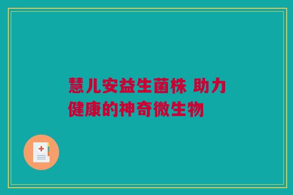 慧儿安益生菌株 助力健康的神奇微生物