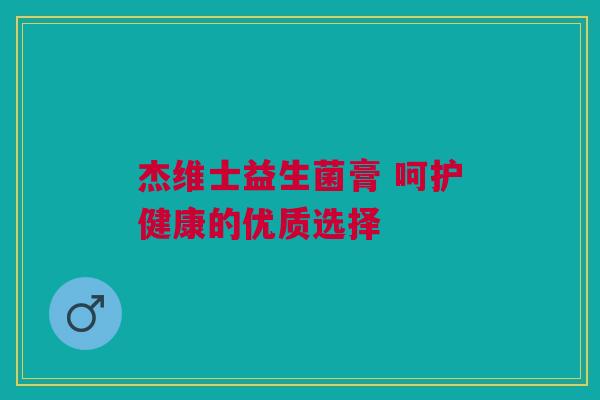 杰维士益生菌膏 呵护健康的优质选择