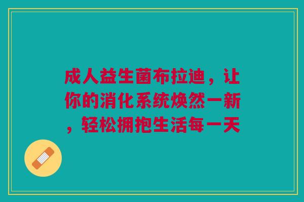 成人益生菌布拉迪，让你的消化系统焕然一新，轻松拥抱生活每一天