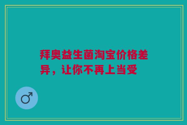 拜奥益生菌淘宝价格差异，让你不再上当受