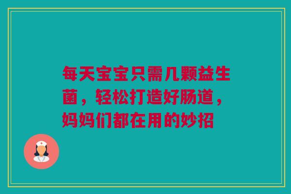 每天宝宝只需几颗益生菌，轻松打造好肠道，妈妈们都在用的妙招