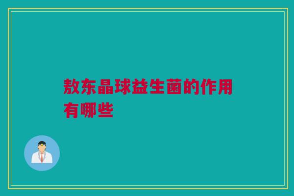 敖东晶球益生菌的作用有哪些