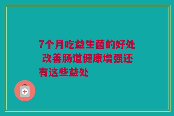 7个月吃益生菌的好处 改善肠道健康增强还有这些益处