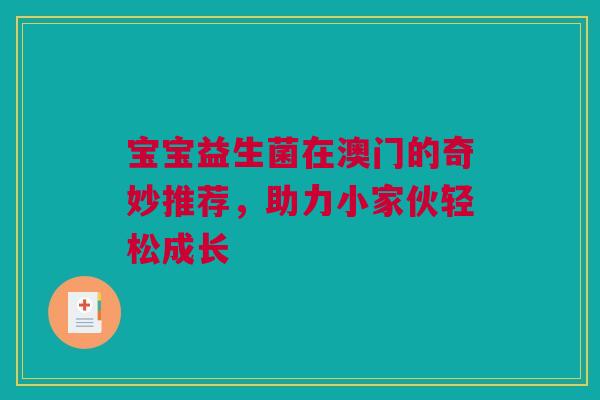 宝宝益生菌在澳门的奇妙推荐，助力小家伙轻松成长