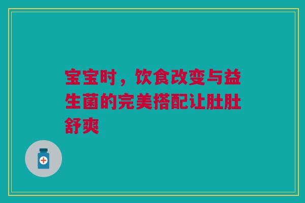 宝宝时，饮食改变与益生菌的完美搭配让肚肚舒爽