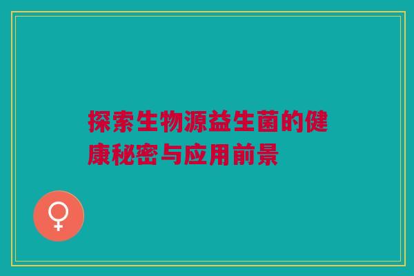 探索生物源益生菌的健康秘密与应用前景