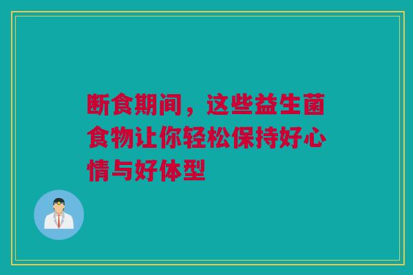 断食期间，这些益生菌食物让你轻松保持好心情与好体型