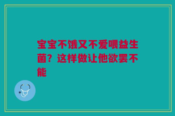 宝宝不饿又不爱喂益生菌？这样做让他欲罢不能