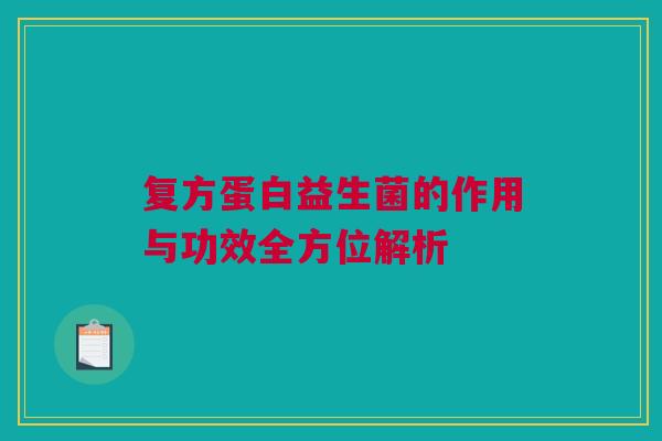 复方蛋白益生菌的作用与功效全方位解析