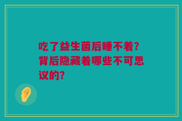 吃了益生菌后睡不着？背后隐藏着哪些不可思议的？