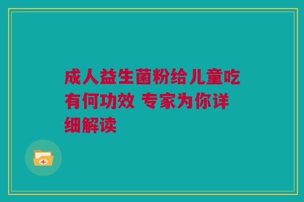 成人益生菌粉给儿童吃有何功效 专家为你详细解读