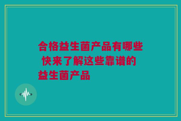 合格益生菌产品有哪些 快来了解这些靠谱的益生菌产品