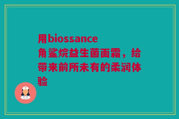 用biossance角鲨烷益生菌面霜，给带来前所未有的柔润体验