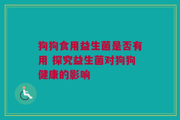 狗狗食用益生菌是否有用 探究益生菌对狗狗健康的影响