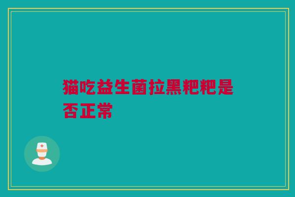 猫吃益生菌拉黑粑粑是否正常