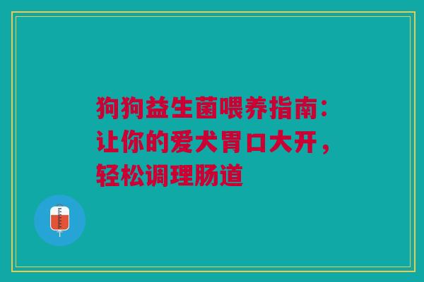 狗狗益生菌喂养指南：让你的爱犬胃口大开，轻松调理肠道
