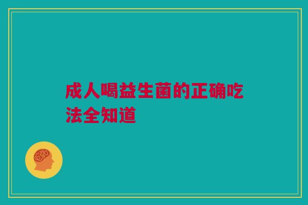 成人喝益生菌的正确吃法全知道