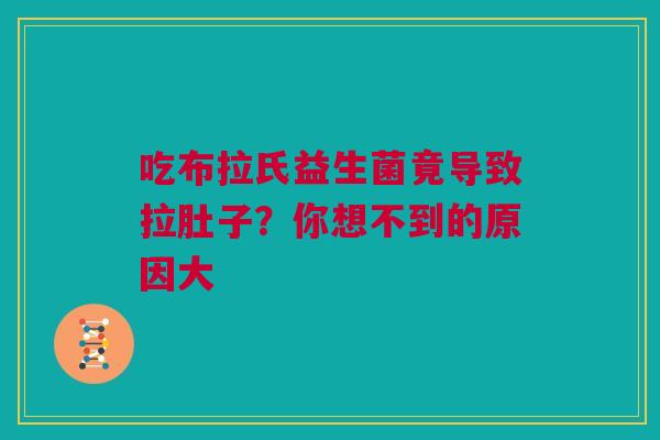 吃布拉氏益生菌竟导致拉肚子？你想不到的原因大