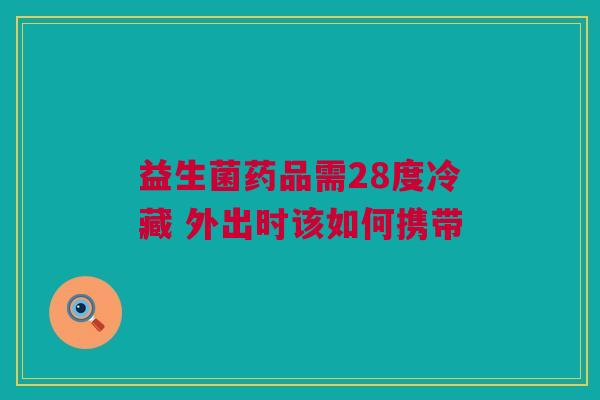 益生菌药品需28度冷藏 外出时该如何携带