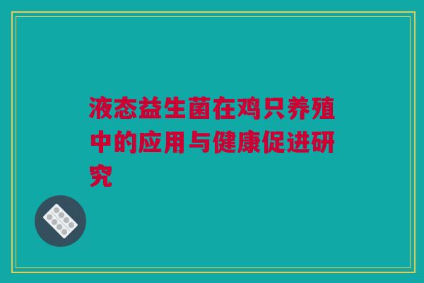 液态益生菌在鸡只养殖中的应用与健康促进研究