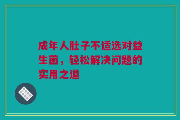 成年人肚子不适选对益生菌，轻松解决问题的实用之道