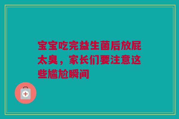 宝宝吃完益生菌后放屁太臭，家长们要注意这些尴尬瞬间